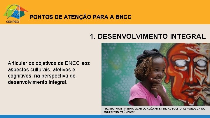 CENPEC PONTOS DE ATENÇÃO PARA A BNCC 1. DESENVOLVIMENTO INTEGRAL Articular os objetivos da