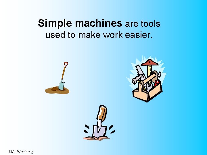 Simple machines are tools used to make work easier. ©A. Weinberg 