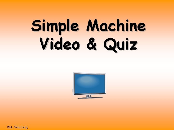 Simple Machine Video & Quiz ©A. Weinberg 