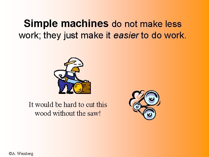Simple machines do not make less work; they just make it easier to do