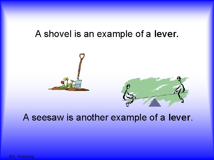 A shovel is an example of a lever. A seesaw is another example of