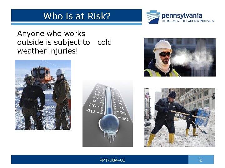 Who is at Risk? Anyone who works outside is subject to cold weather injuries!