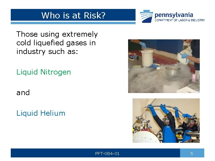 Who is at Risk? Those using extremely cold liquefied gases in industry such as: