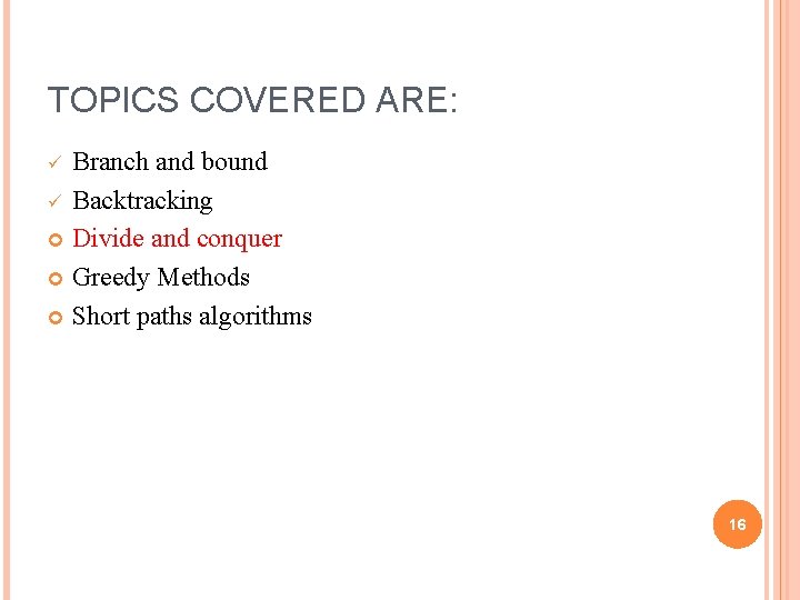 TOPICS COVERED ARE: Branch and bound ü Backtracking Divide and conquer Greedy Methods Short