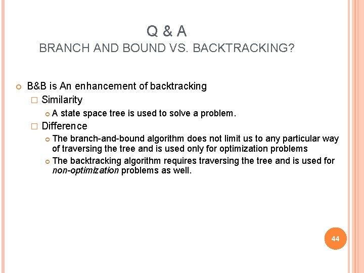 Q & A BRANCH AND BOUND VS. BACKTRACKING? B&B is An enhancement of backtracking