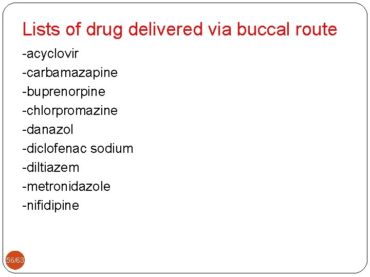 Lists of drug delivered via buccal route -acyclovir -carbamazapine -buprenorpine -chlorpromazine -danazol -diclofenac sodium