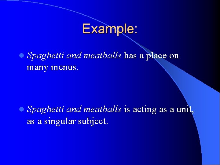 Example: l Spaghetti and meatballs has a place on many menus. l Spaghetti and