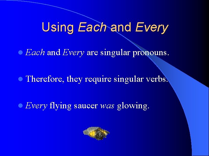 Using Each and Every l Each and Every are singular pronouns. l Therefore, l