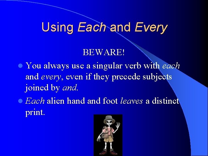 Using Each and Every BEWARE! l You always use a singular verb with each