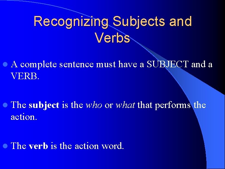 Recognizing Subjects and Verbs l. A complete sentence must have a SUBJECT and a