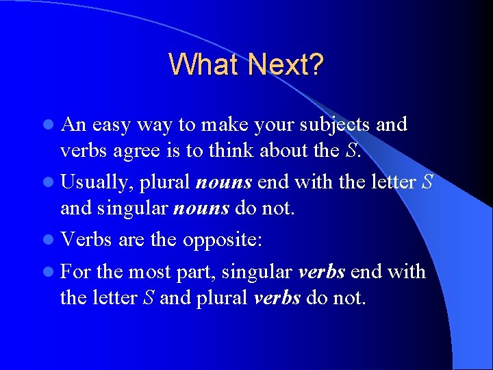 What Next? l An easy way to make your subjects and verbs agree is