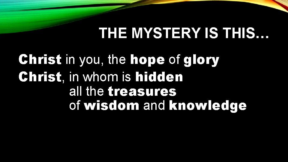 THE MYSTERY IS THIS… Christ in you, the hope of glory Christ, in whom