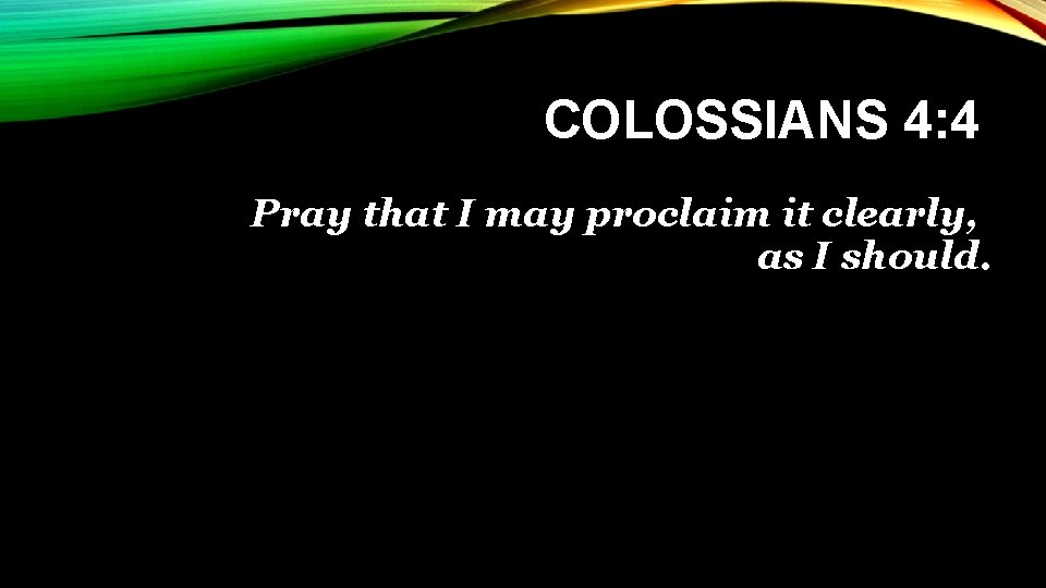 COLOSSIANS 4: 4 Pray that I may proclaim it clearly, as I should. 