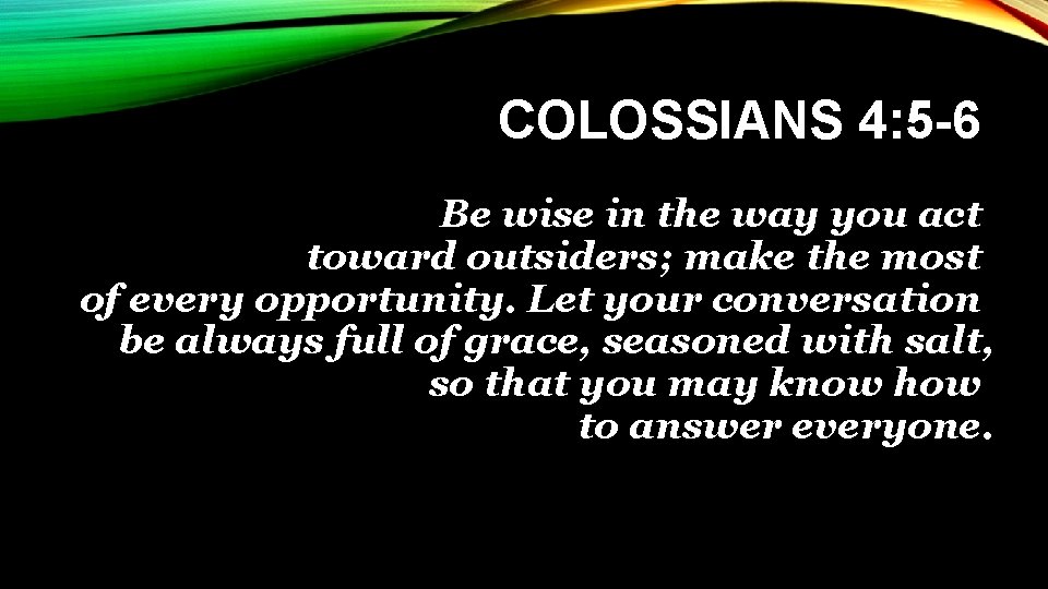 COLOSSIANS 4: 5 -6 Be wise in the way you act toward outsiders; make