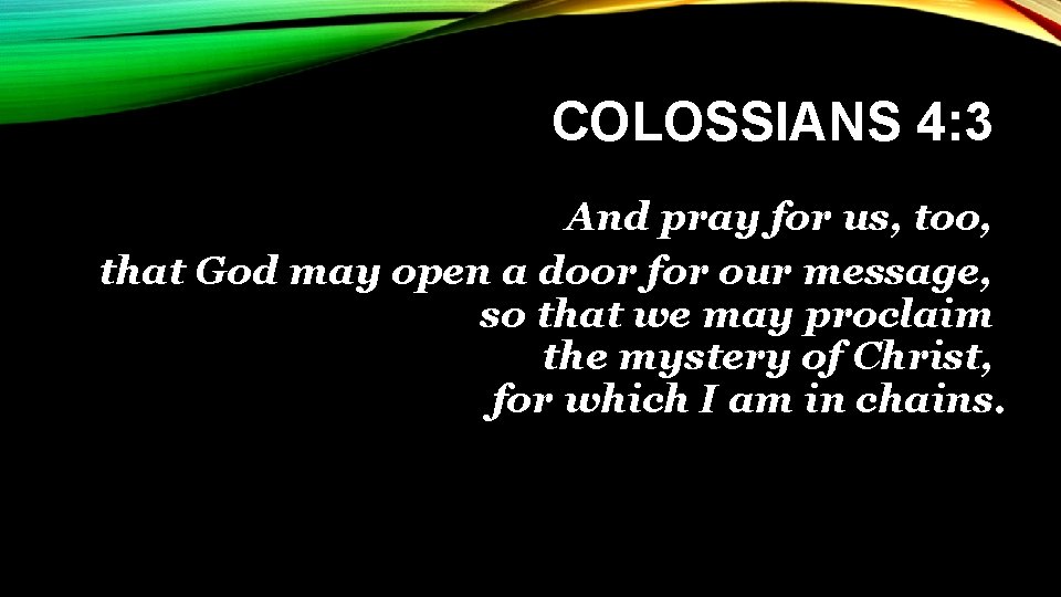 COLOSSIANS 4: 3 And pray for us, too, that God may open a door