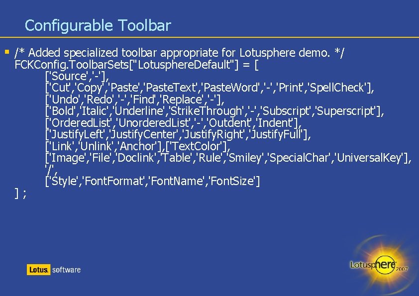 Configurable Toolbar § /* Added specialized toolbar appropriate for Lotusphere demo. */ FCKConfig. Toolbar.