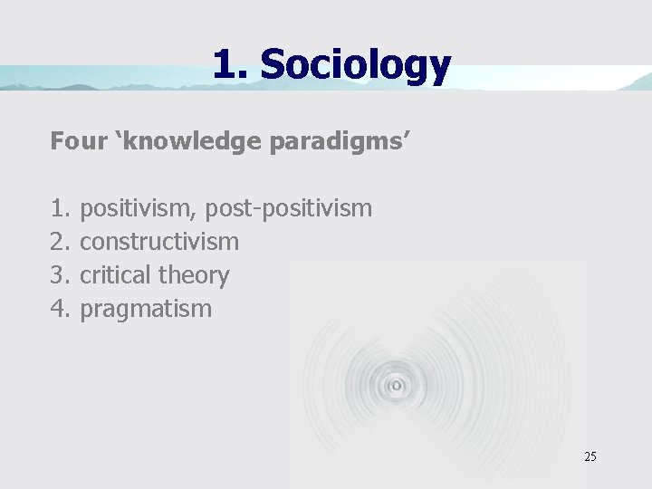 1. Sociology Four ‘knowledge paradigms’ 1. 2. 3. 4. positivism, post-positivism constructivism critical theory