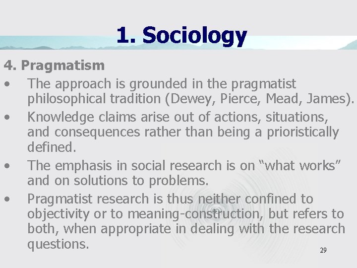 1. Sociology 4. Pragmatism • The approach is grounded in the pragmatist philosophical tradition