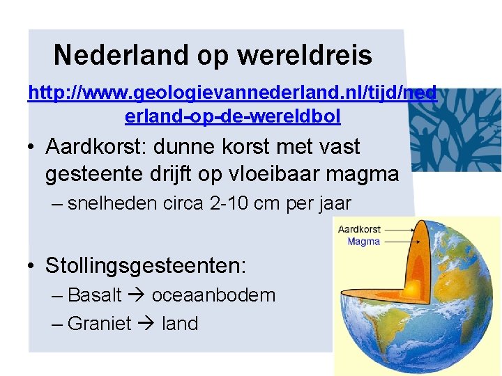 Nederland op wereldreis http: //www. geologievannederland. nl/tijd/ned erland-op-de-wereldbol • Aardkorst: dunne korst met vast