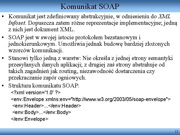 Komunikat SOAP • Komunikat jest zdefiniowany abstrakcyjnie, w odniesieniu do XML Infoset. Dopuszcza zatem