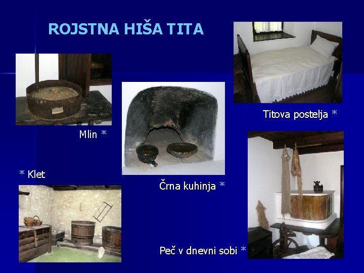 ROJSTNA HIŠA TITA Titova postelja * Mlin * * Klet Črna kuhinja * Peč