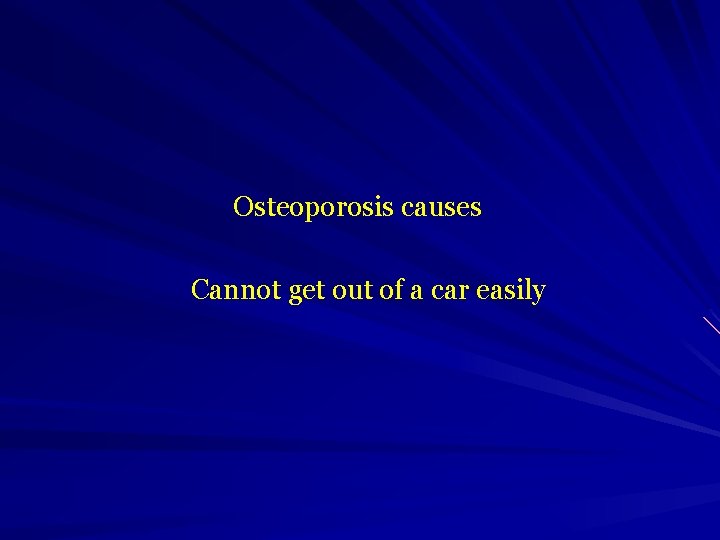  Osteoporosis causes Cannot get out of a car easily 