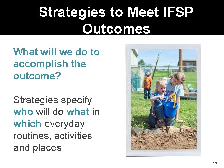 Strategies to Meet IFSP Outcomes What will we do to accomplish the outcome? Strategies
