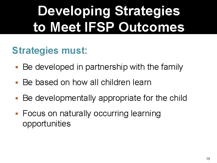 Developing Strategies to Meet IFSP Outcomes Strategies must: Be developed in partnership with the