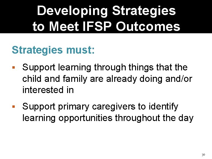 Developing Strategies to Meet IFSP Outcomes Strategies must: Support learning through things that the