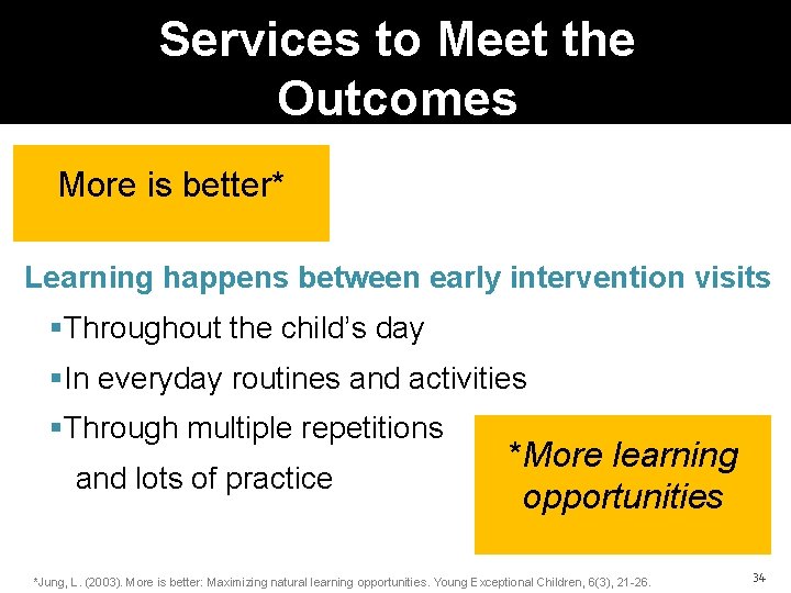 Services to Meet the Outcomes More is better* Learning happens between early intervention visits