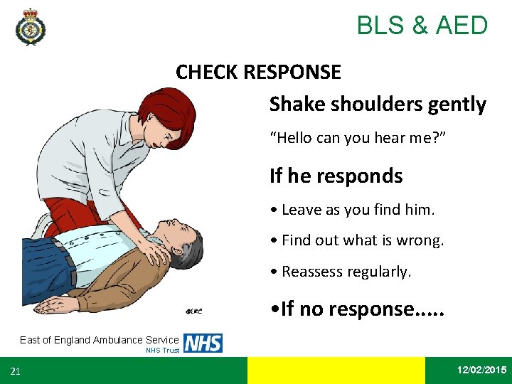 BLS & AED CHECK RESPONSE Shake shoulders gently “Hello can you hear me? ”