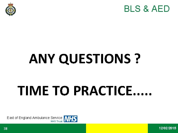 BLS & AED ANY QUESTIONS ? TIME TO PRACTICE. . . East of England