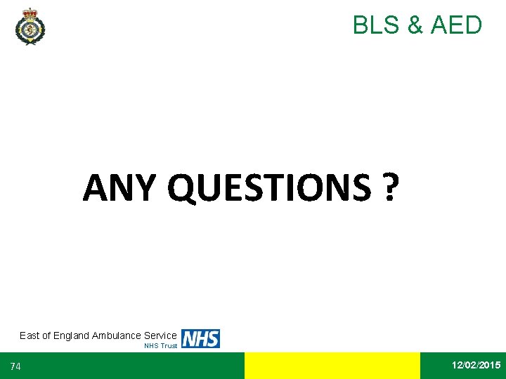 BLS & AED ANY QUESTIONS ? East of England Ambulance Service NHS Trust 74