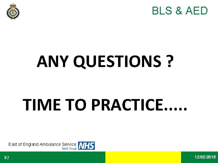 BLS & AED ANY QUESTIONS ? TIME TO PRACTICE. . . East of England