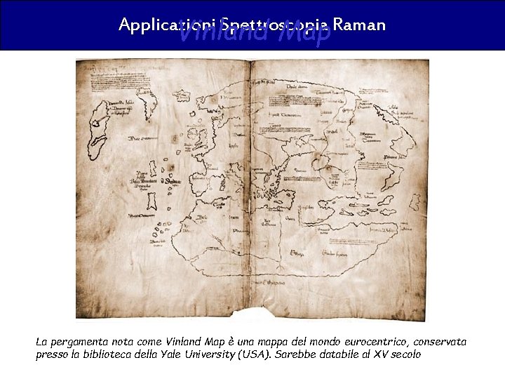 Applicazioni Spettroscopia Raman Vinland Map La pergamenta nota come Vinland Map è una mappa
