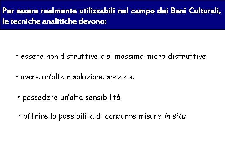 Per essere realmente utilizzabili nel campo dei Beni Culturali, le tecniche analitiche devono: •