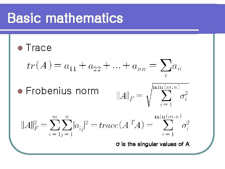 Basic mathematics l Trace l Frobenius norm σ is the singular values of A