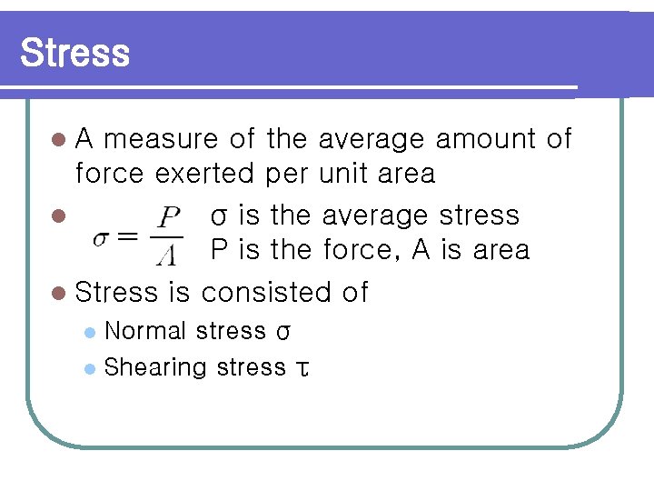 Stress l. A measure of the average amount of force exerted per unit area