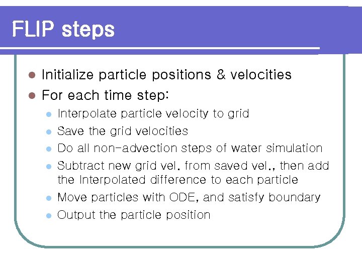 FLIP steps Initialize particle positions & velocities l For each time step: l l