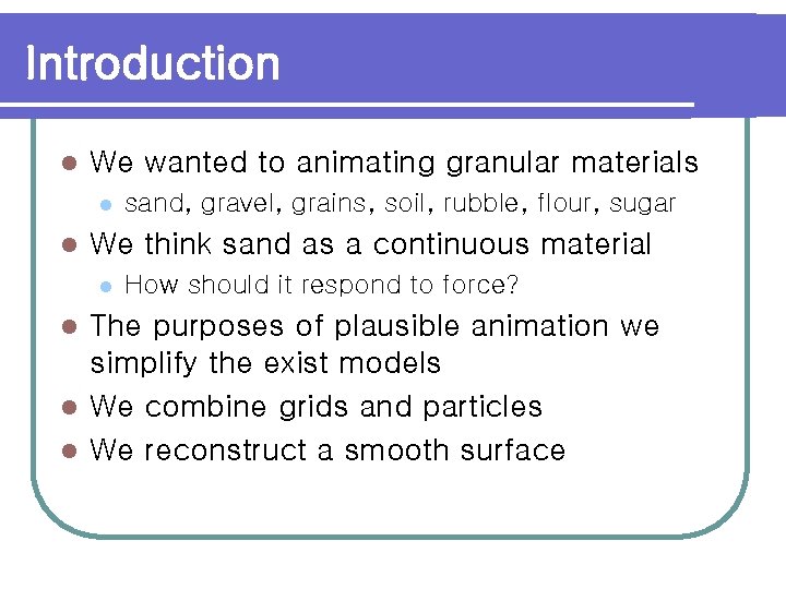 Introduction l We wanted to animating granular materials l l sand, gravel, grains, soil,