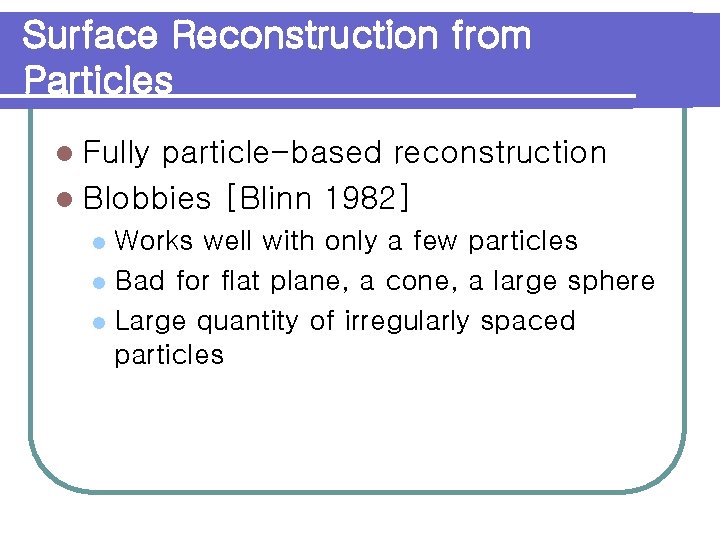 Surface Reconstruction from Particles l Fully particle-based reconstruction l Blobbies [Blinn 1982] Works well