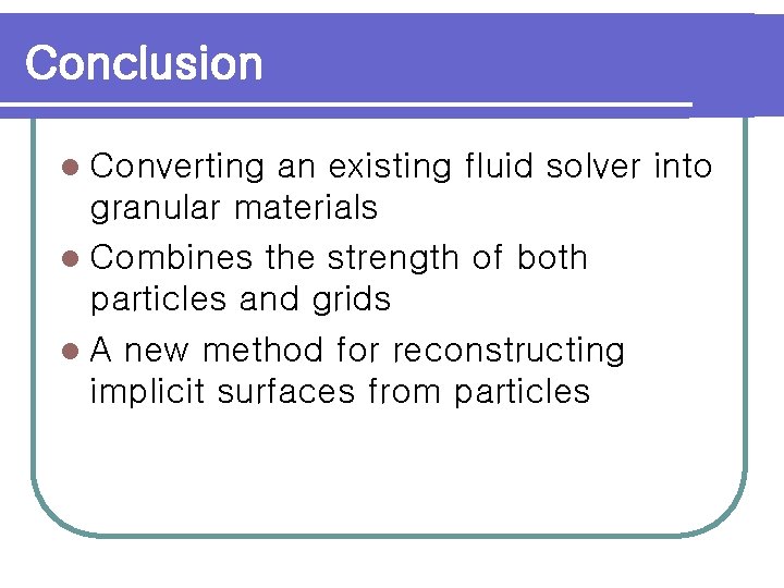 Conclusion l Converting an existing fluid solver into granular materials l Combines the strength