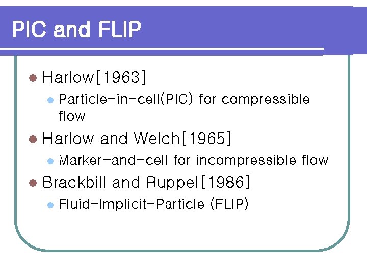 PIC and FLIP l Harlow[1963] l Particle-in-cell(PIC) for compressible flow l Harlow l and