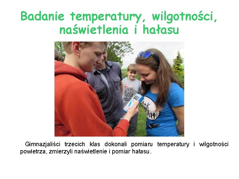 Badanie temperatury, wilgotności, naświetlenia i hałasu Gimnazjaliści trzecich klas dokonali pomiaru temperatury i wilgotności