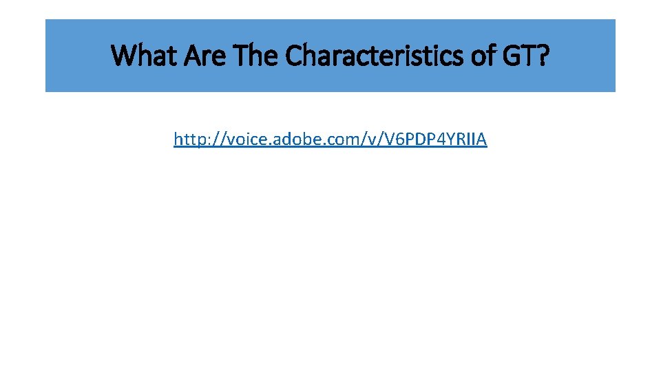 What Are The Characteristics of GT? http: //voice. adobe. com/v/V 6 PDP 4 YRIIA