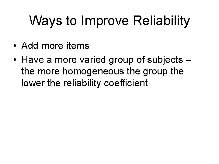 Ways to Improve Reliability • Add more items • Have a more varied group