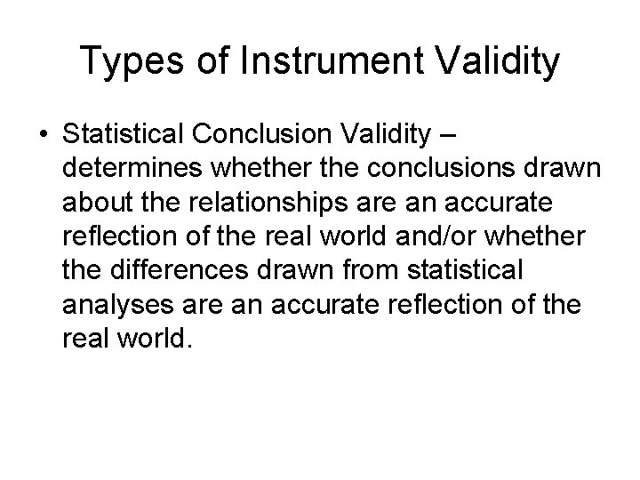 Types of Instrument Validity • Statistical Conclusion Validity – determines whether the conclusions drawn