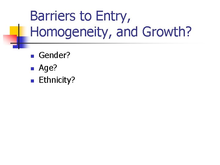 Barriers to Entry, Homogeneity, and Growth? n n n Gender? Age? Ethnicity? 