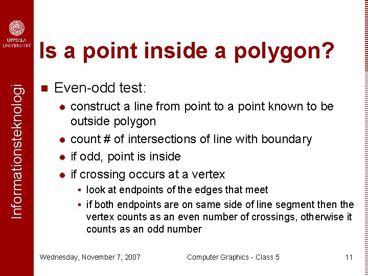 Informationsteknologi Is a point inside a polygon? n Even-odd test: construct a line from Informationsteknologi Is a point inside a polygon? n Even-odd test: construct a line from