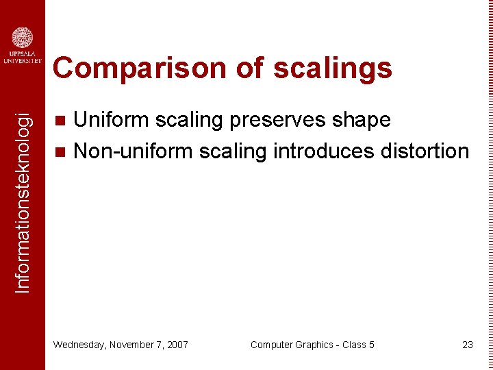 Informationsteknologi Comparison of scalings Uniform scaling preserves shape n Non-uniform scaling introduces distortion n
